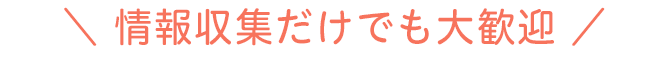 情報収集だけでも大歓迎