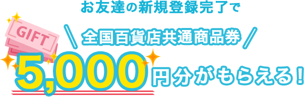 お友達の新規登録完了で全国百貨店共通商品券5,000円分がもらえる!