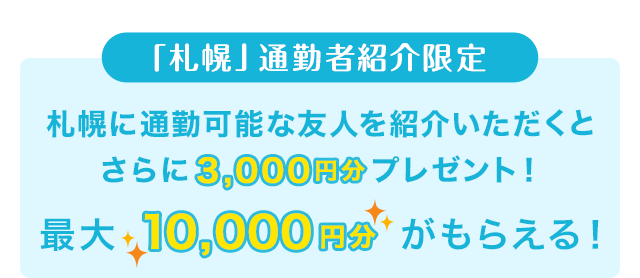 「札幌」通勤者紹介限定 札幌に通勤可能な友人を紹介いただくとさらに3,000円分プレゼント！ 最大10,000円分がもらえる！