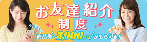 お友達紹介制度 あなたもお友達も商品券3,000円分がもらえる！